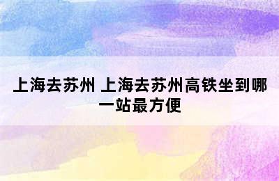 上海去苏州 上海去苏州高铁坐到哪一站最方便